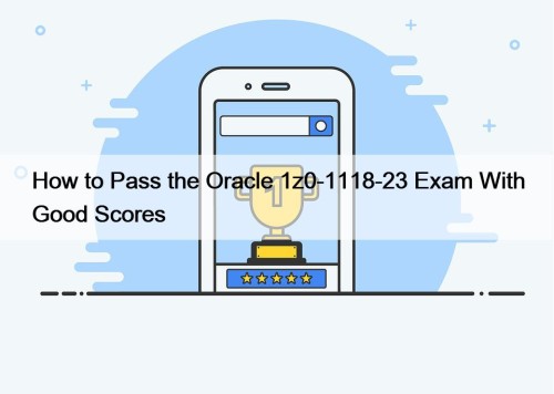 How to Pass the Oracle 1z0-1118-23 Exam With ...